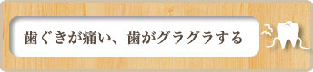 歯ぐきが痛い、歯がグラグラする